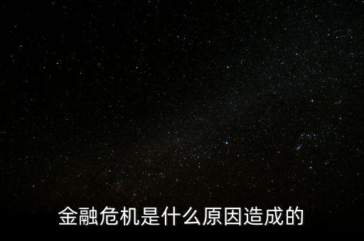 貨幣危機的根源是什么，金融危機是什么原因造成的