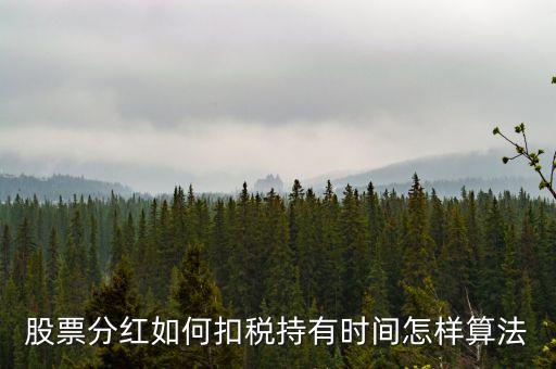 股票分紅什么時候扣稅，股票分紅如何扣稅持有時間怎樣算法