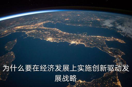 為什么要在經(jīng)濟發(fā)展上實施創(chuàng)新驅(qū)動發(fā)展戰(zhàn)略