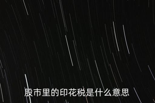 股票印花稅是什么意思，股市中的那個印花稅是什么意思為什么它能產(chǎn)生股市的波動