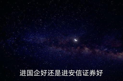 進(jìn)國(guó)企好還是進(jìn)安信證券好