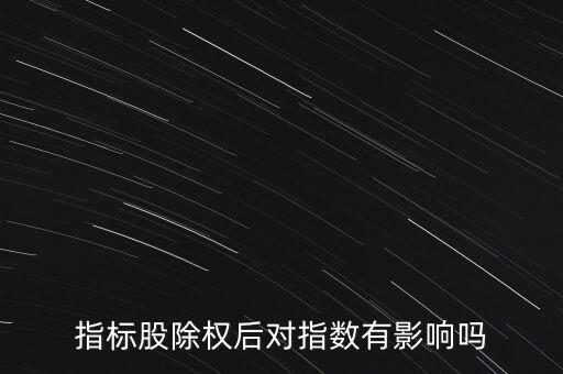 股票除權(quán)后對(duì)大盤指數(shù)有什么影響，指標(biāo)股除權(quán)后對(duì)指數(shù)有影響嗎