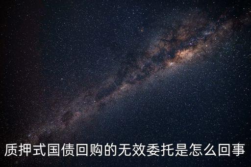 質(zhì)押式國債回購的無效委托是怎么回事