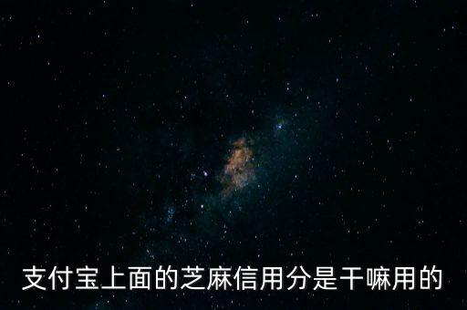 芝麻信用分是個(gè)什么鬼，支付寶上面的芝麻信用分是干嘛用的