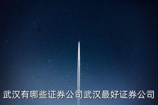 什么券商股，武漢有哪些證券公司武漢最好證券公司