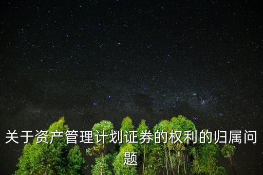 關(guān)于資產(chǎn)管理計(jì)劃證券的權(quán)利的歸屬問題