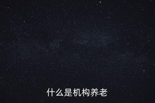 什么叫機構養(yǎng)老，什么是機構養(yǎng)老