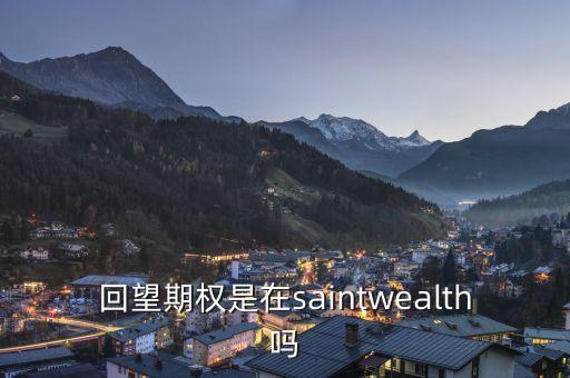 回望期權是什么，回望期權是在saintwealth嗎