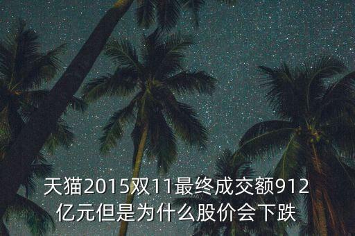 阿里巴巴股票在雙11為什么不升反跌，天貓2015雙11最終成交額912億元但是為什么股價會下跌