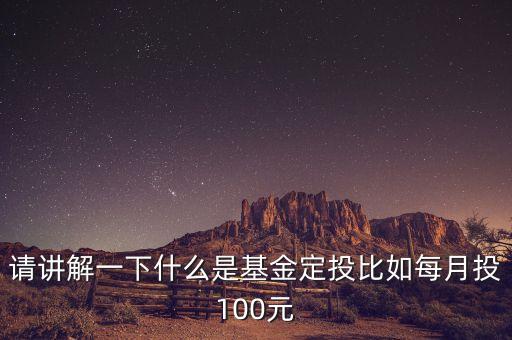 請(qǐng)講解一下什么是基金定投比如每月投100元