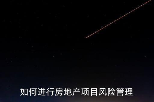 如何進(jìn)行房地產(chǎn)項(xiàng)目風(fēng)險管理