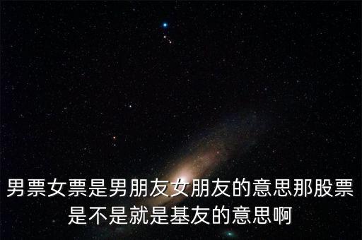 股票為什么是基友，男票女票是男朋友女朋友的意思那股票是不是就是基友的意思啊
