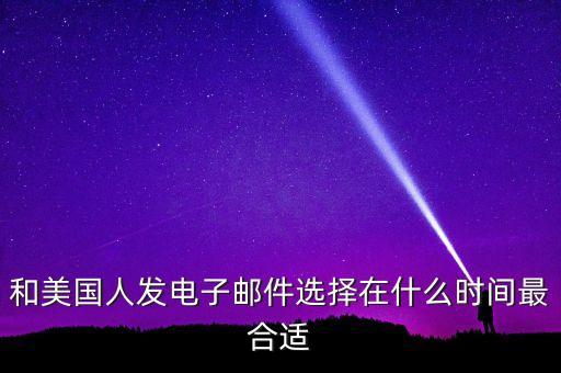 和美國人發(fā)電子郵件選擇在什么時間最合適
