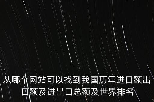 從哪個(gè)網(wǎng)站可以找到我國歷年進(jìn)口額出口額及進(jìn)出口總額及世界排名