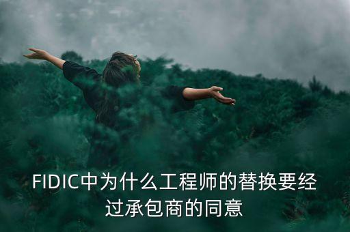 FIDIC中為什么工程師的替換要經(jīng)過承包商的同意