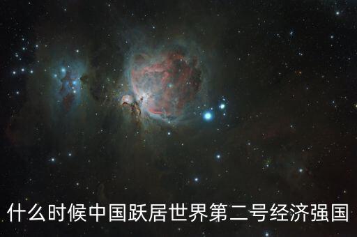 中國成為世界第二大經(jīng)濟(jì)體是什么時(shí)候，中國成為世界第二大經(jīng)濟(jì)體是什么時(shí)候