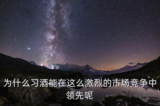 習(xí)酒上市對(duì)代理商有什么好處，習(xí)酒作為白酒產(chǎn)業(yè)的老品牌有什么樣的競(jìng)爭(zhēng)優(yōu)勢(shì)