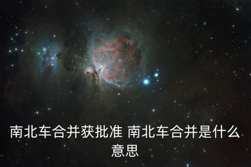 南北車合并獲批準(zhǔn) 南北車合并是什么意思