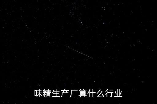 味精屬于什么行業(yè)，味精生產(chǎn)廠算什么行業(yè)