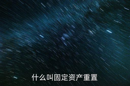 什么叫固定資產(chǎn)重置