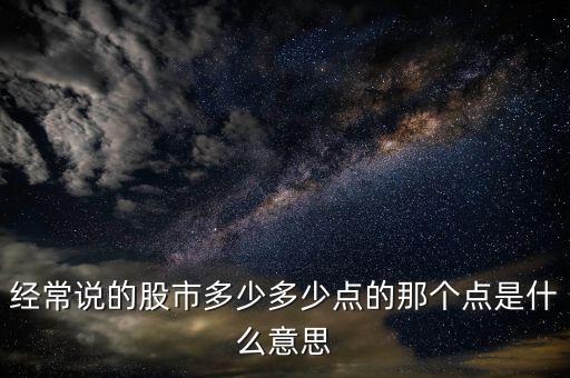 股票多少點(diǎn)什么意思，經(jīng)常說的股市多少多少點(diǎn)的那個(gè)點(diǎn)是什么意思
