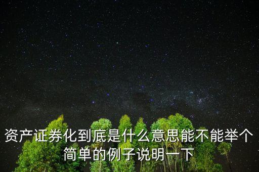 資產(chǎn)證券化到底是什么意思能不能舉個簡單的例子說明一下