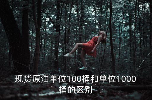 現(xiàn)貨原油單位100桶和單位1000桶的區(qū)別