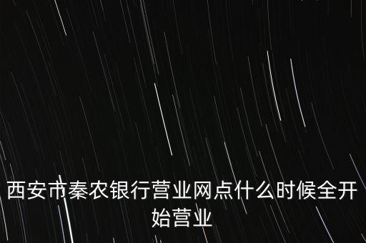 西安市秦農(nóng)銀行營(yíng)業(yè)網(wǎng)點(diǎn)什么時(shí)候全開(kāi)始營(yíng)業(yè)