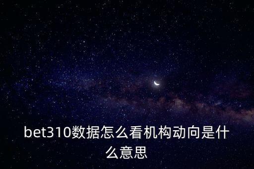 bet310數(shù)據(jù)怎么看機(jī)構(gòu)動(dòng)向是什么意思