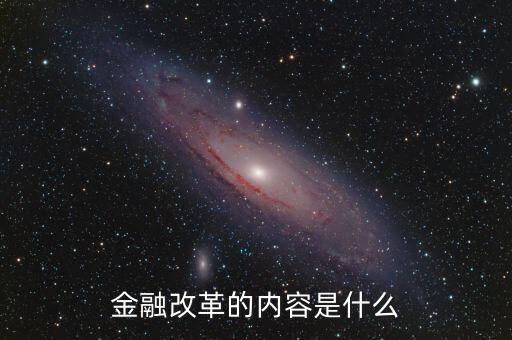 金融改革是什么，金融改革的內(nèi)容是什么