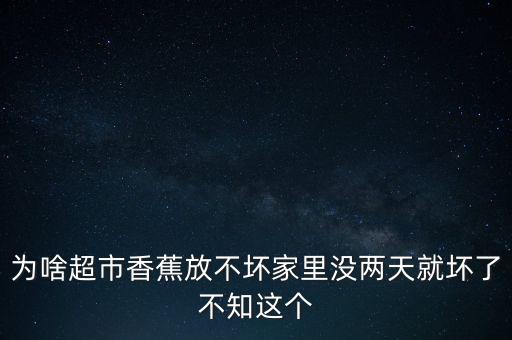 為啥超市香蕉放不壞家里沒(méi)兩天就壞了不知這個(gè)