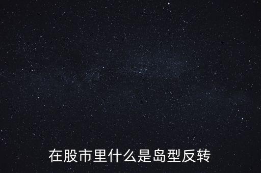 在股市里什么是島型反轉(zhuǎn)