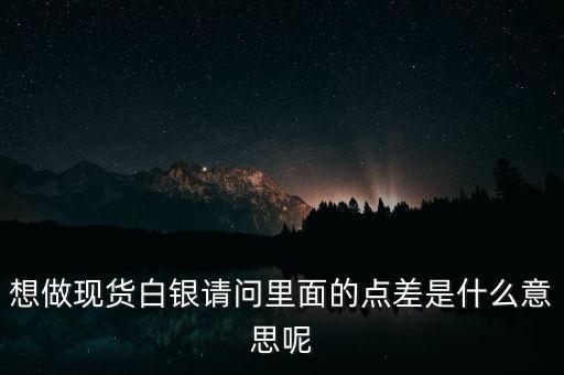 想做現(xiàn)貨白銀請(qǐng)問里面的點(diǎn)差是什么意思呢