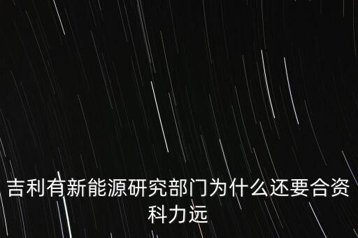 吉利為什么會(huì)看上科力遠(yuǎn)，吉利有新能源研究部門為什么還要合資科力遠(yuǎn)