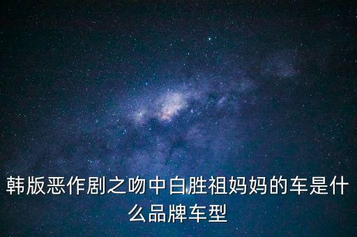 韓版惡作劇之吻中白勝祖媽媽的車是什么品牌車型