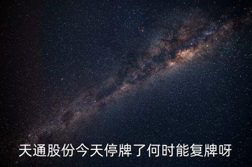 天通股份今天停牌了何時能復牌呀