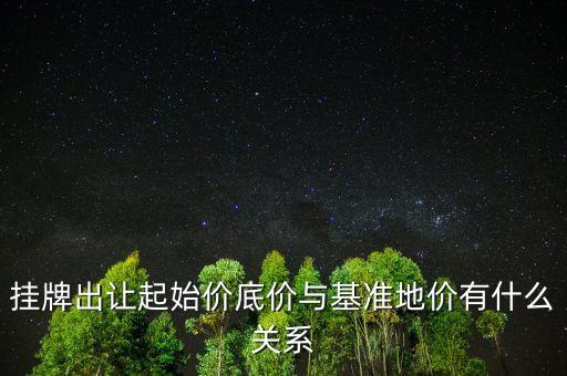 什么是掛盤基準(zhǔn)價，掛牌出讓起始價底價與基準(zhǔn)地價有什么關(guān)系