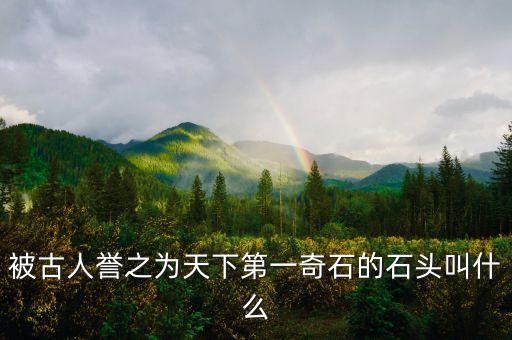 被古人譽之為天下第一奇石的石頭叫什么