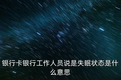 銀行卡休眠狀態(tài)是什么意思，建設銀行的銀聯(lián)卡處于休眠狀態(tài)是什么意思