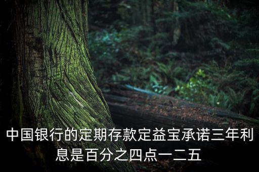中國(guó)銀行定存寶是什么，中國(guó)銀行的定期存款定益寶承諾三年利息是百分之四點(diǎn)一二五