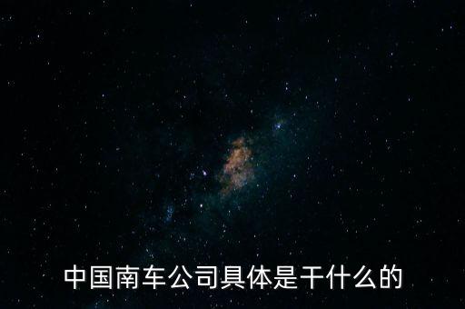 南車集團主要生產(chǎn)什么，南車是做什么的