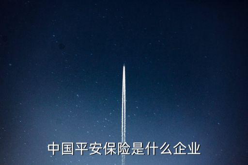 平安是什么企業(yè)，中國平安屬于什么企業(yè)