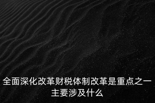為什么要建立事權和支出責任相適應的制度，全面深化改革財稅體制改革是重點之一主要涉及什么