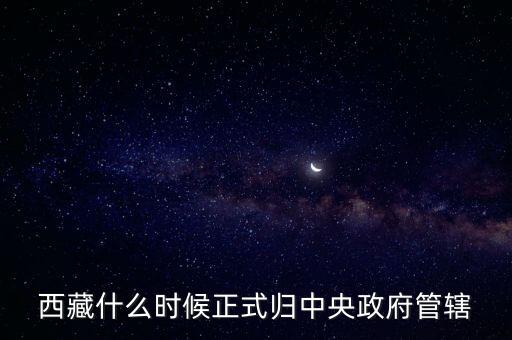 西藏什么時候正式歸中央政府管轄