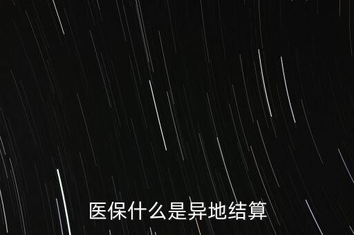 什么是異地就醫(yī)結(jié)算，什么是醫(yī)療費異地結(jié)算