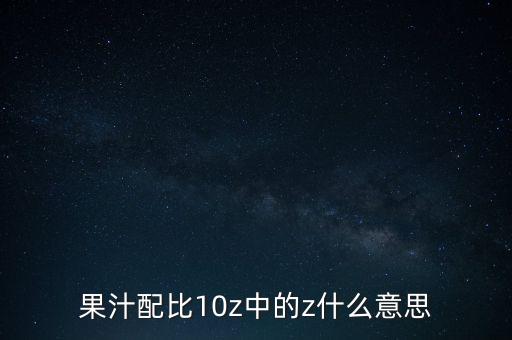 配Z是什么意思，果汁配比10z中的z什么意思