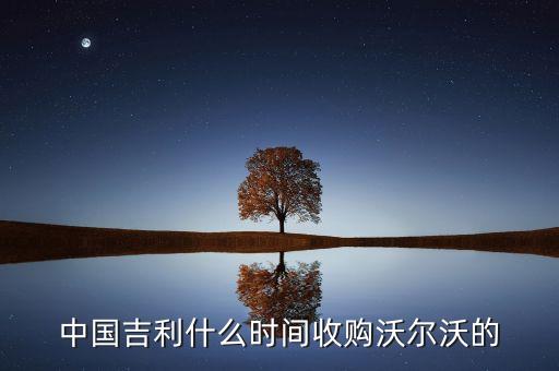 中國(guó)吉利什么時(shí)間收購(gòu)沃爾沃的