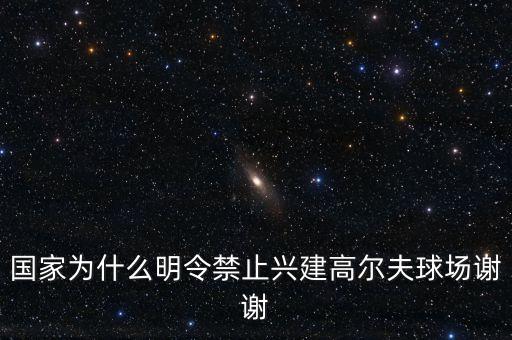 為什么禁建高爾夫球場(chǎng)，國家為什么明令禁止興建高爾夫球場(chǎng)謝謝