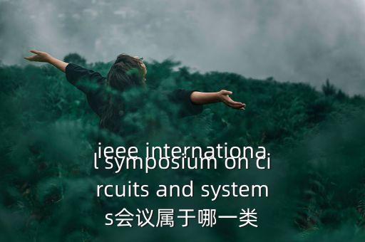 什么是一類會議，ieee international symposium on circuits and systems會議屬于哪一類