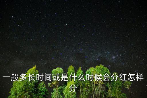 一般多長時間或是什么時候會分紅怎樣分